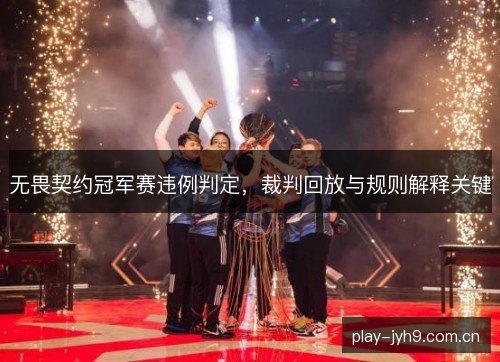 无畏契约冠军赛违例判定,裁判回放与规则解释关键 无畏契约冠军赛违例判定,裁判回放与规则解释关键
