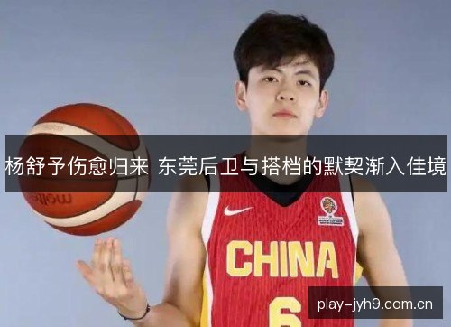 杨舒予伤愈归来 东莞后卫与搭档的默契渐入佳境